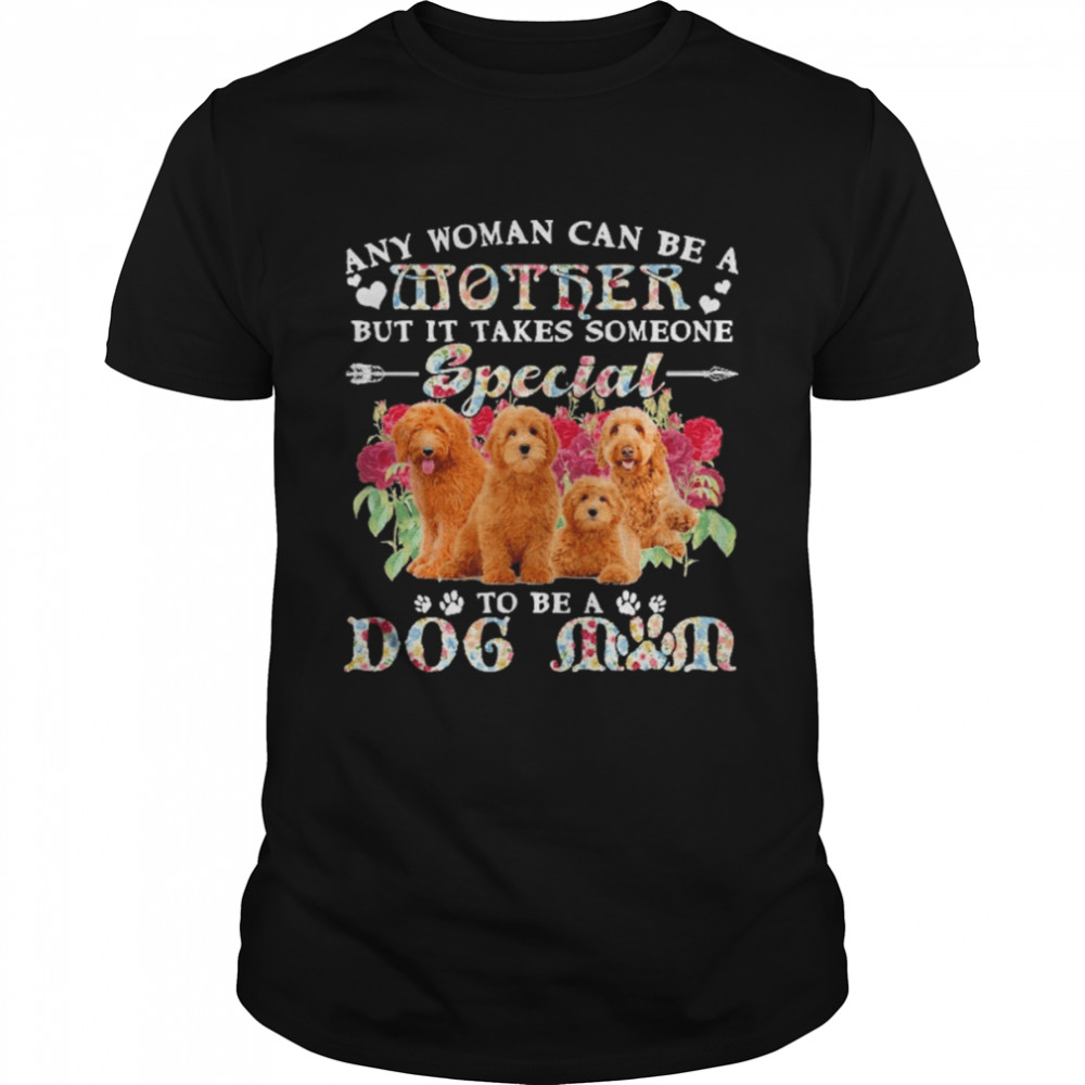 Goldendoodle Dogs Any Woman Can Be A Mother But It Takes Someone Special To Be A Dog Mom  Classic Men's T-shirt