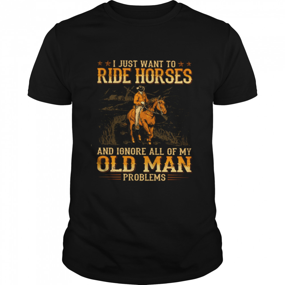 I just want to ride horses and ignore all of my old man problems shirt