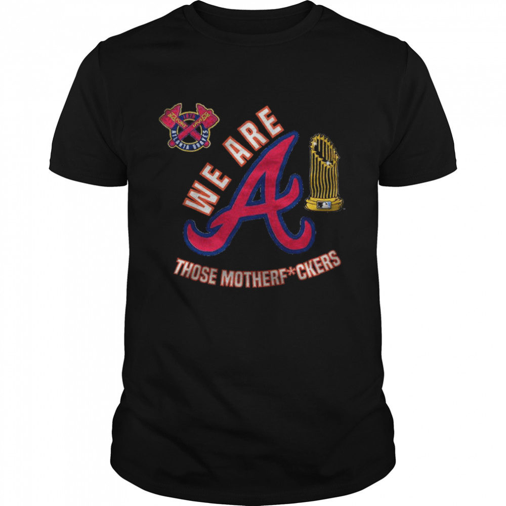 Atlanta Braves we are those motherfuckers shirt - Kingteeshop