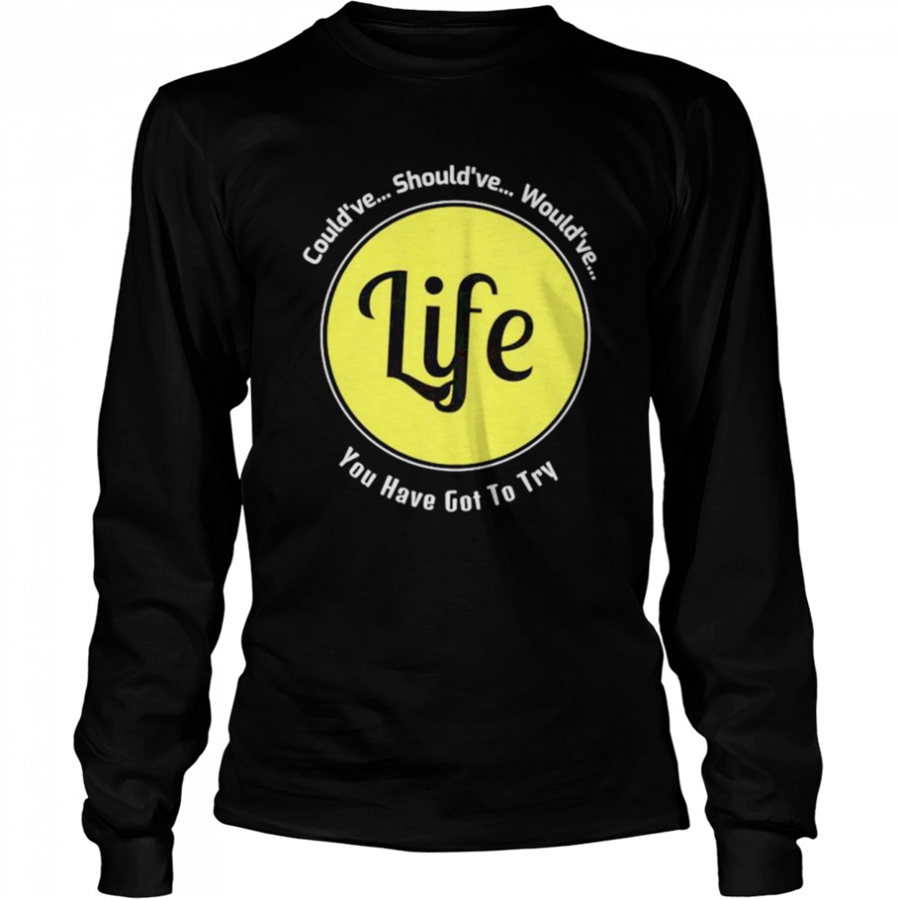 Could’ve should’ve would’ve you have got to try Life shirt Long Sleeved T-shirt