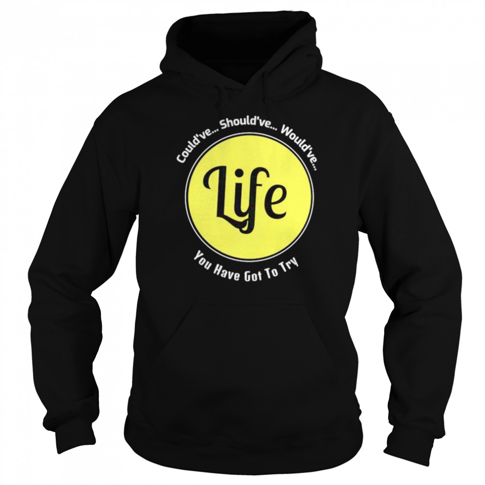 Could’ve should’ve would’ve you have got to try Life shirt Unisex Hoodie