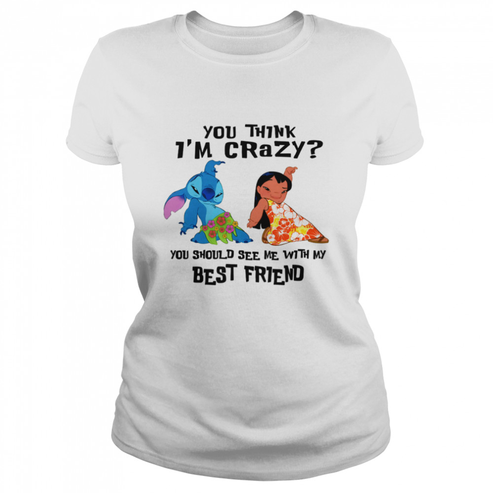 You Think I’m Crazy You Should See Me With My Best Friend Disney Lilo And Stitch shirt Classic Women's T-shirt