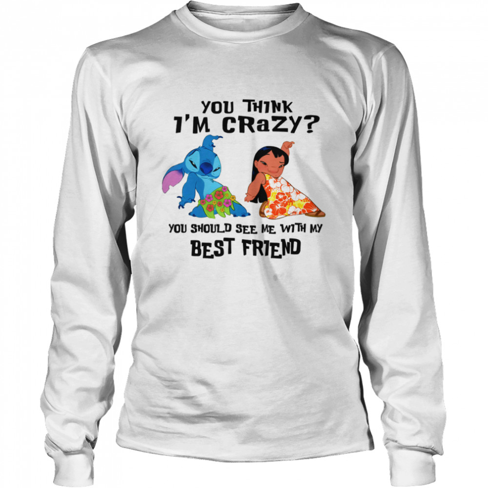 You Think I’m Crazy You Should See Me With My Best Friend Disney Lilo And Stitch shirt Long Sleeved T-shirt