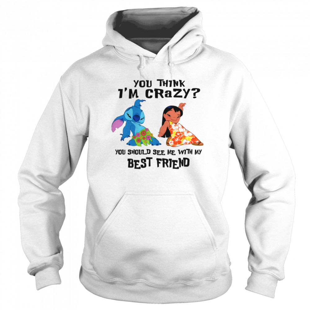 You Think I’m Crazy You Should See Me With My Best Friend Disney Lilo And Stitch shirt Unisex Hoodie
