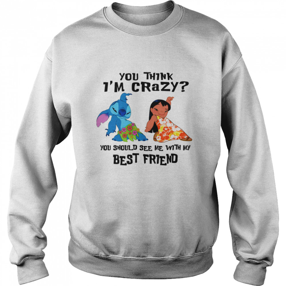 You Think I’m Crazy You Should See Me With My Best Friend Disney Lilo And Stitch shirt Unisex Sweatshirt