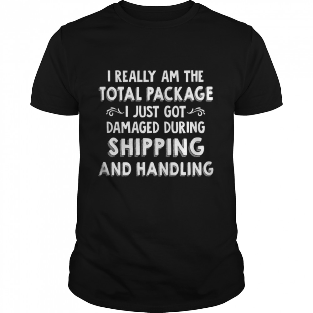 I really am the total package I just got damaged during shipping and handling shirt Classic Men's T-shirt