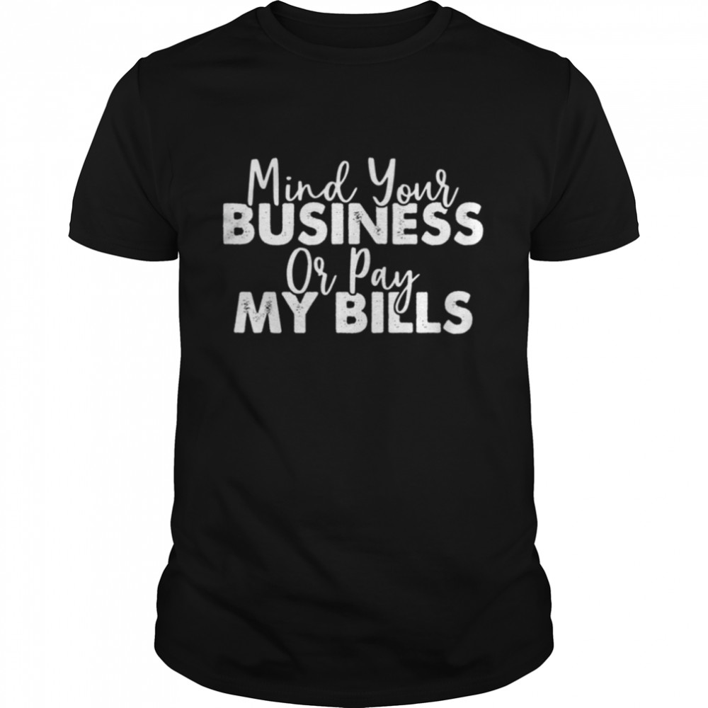 Mind your business or pay my bills shirt Classic Men's T-shirt