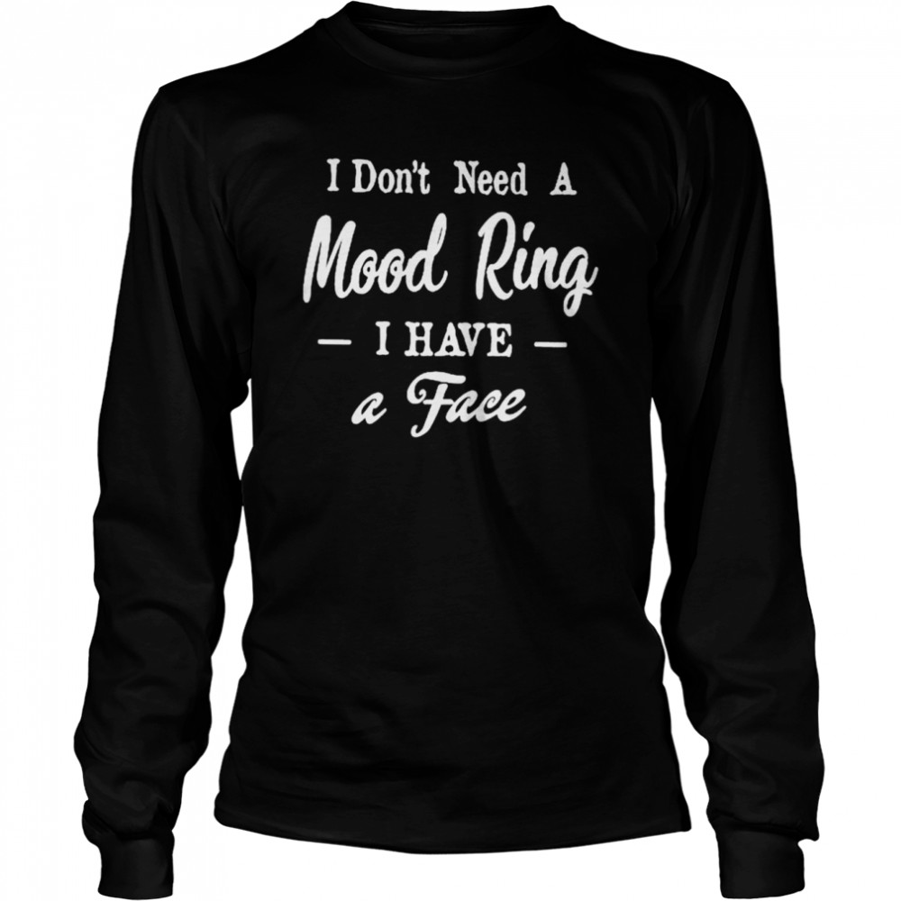 I don’t need a mood ring I have a face unisex T-shirt Long Sleeved T-shirt