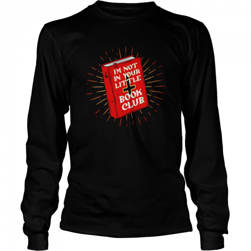 I’m Not In Your Little Book Club shirt Long Sleeved T-shirt