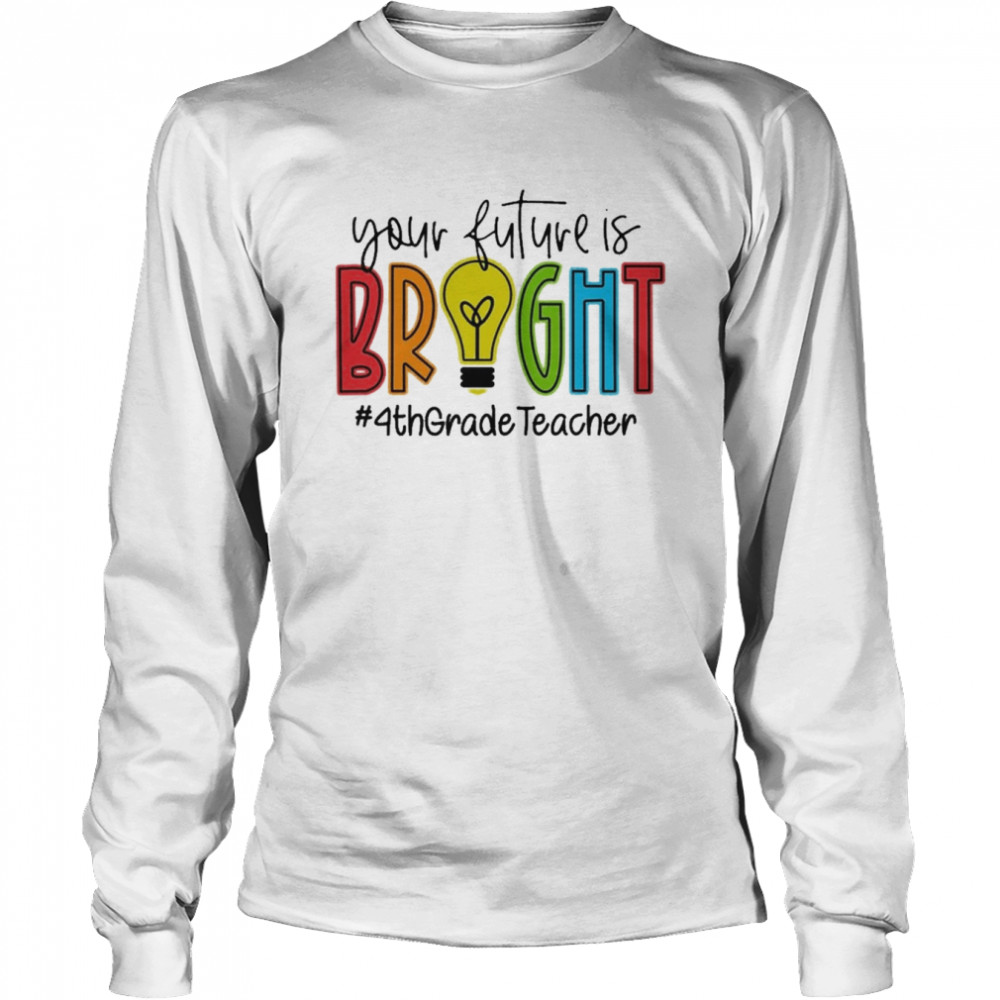 Your Future Is Bright Assistant 4th Grade Teacher  Long Sleeved T-shirt