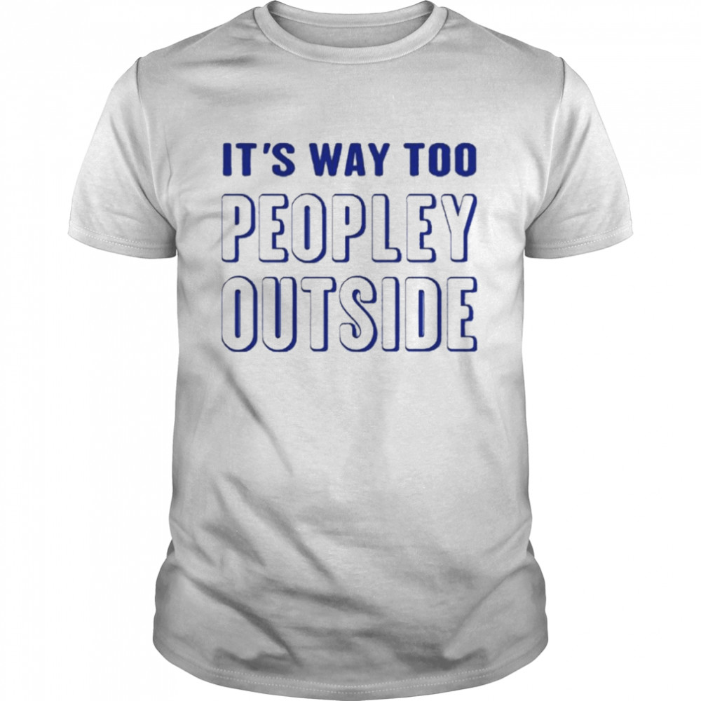 It’s Way Too Peopley Outside shirt