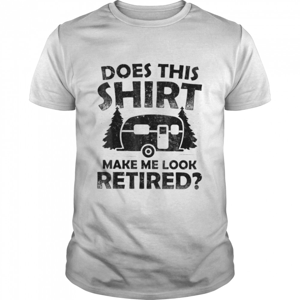 Does This  Make Me Look Retired Camping Retirement T- Classic T- Classic Men's T-shirt
