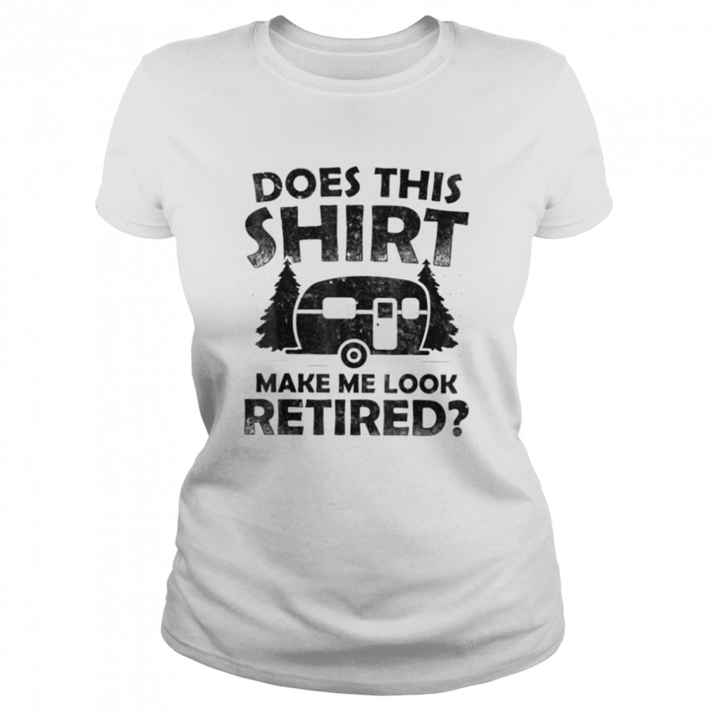 Does This  Make Me Look Retired Camping Retirement T- Classic T- Classic Women's T-shirt