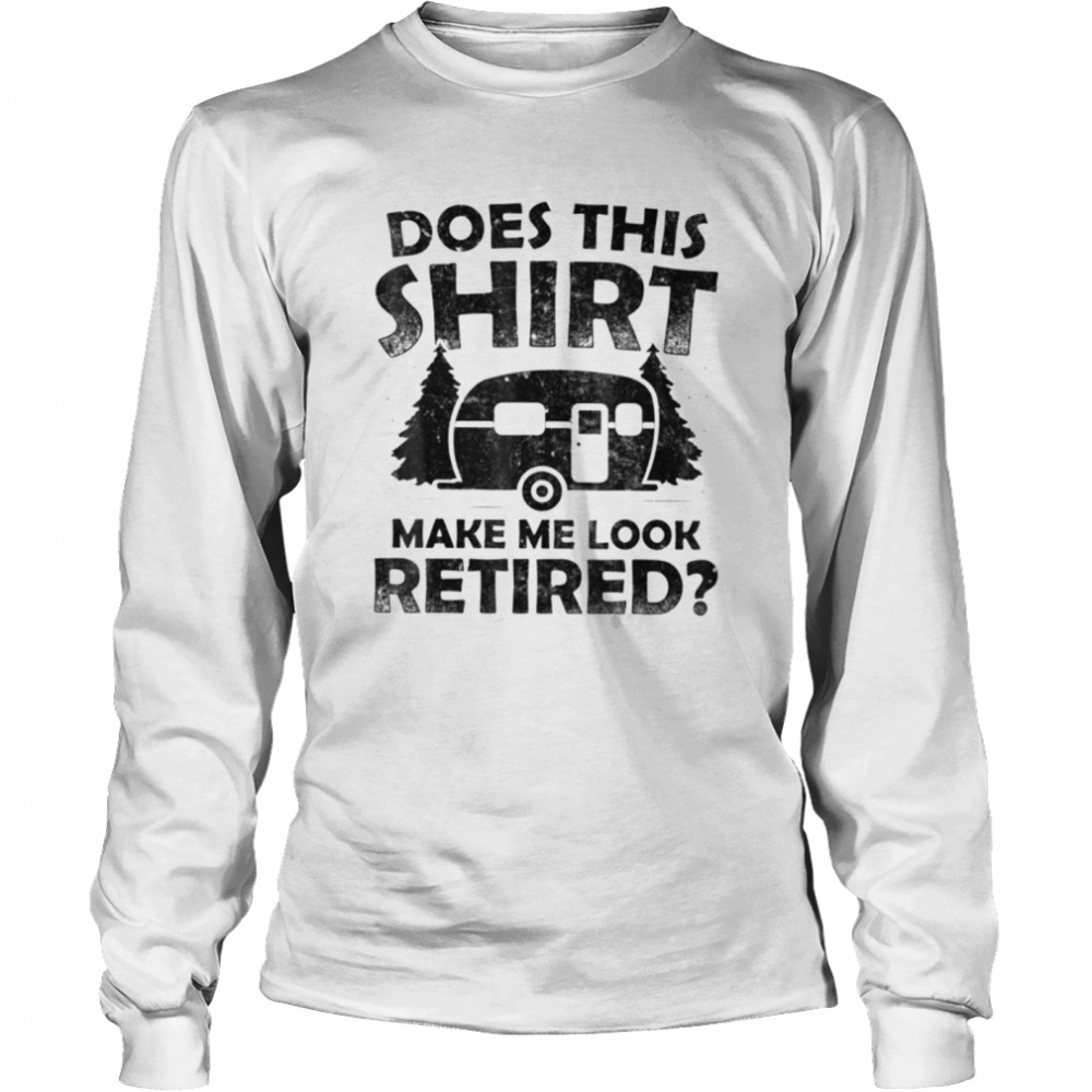 Does This  Make Me Look Retired Camping Retirement T- Classic T- Long Sleeved T-shirt