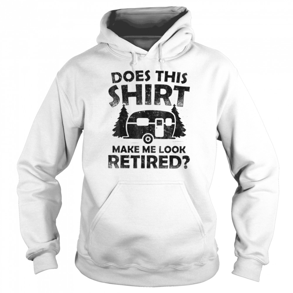 Does This  Make Me Look Retired Camping Retirement T- Classic T- Unisex Hoodie