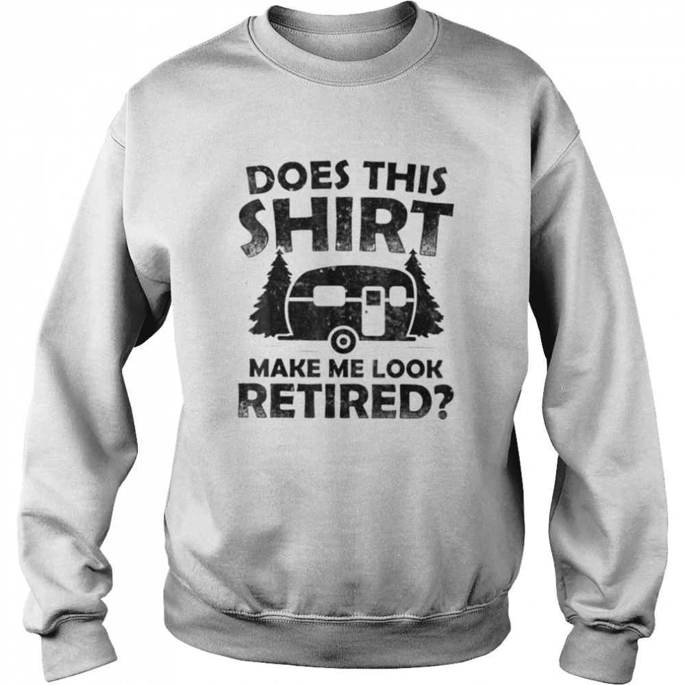 Does This  Make Me Look Retired Camping Retirement T- Classic T- Unisex Sweatshirt