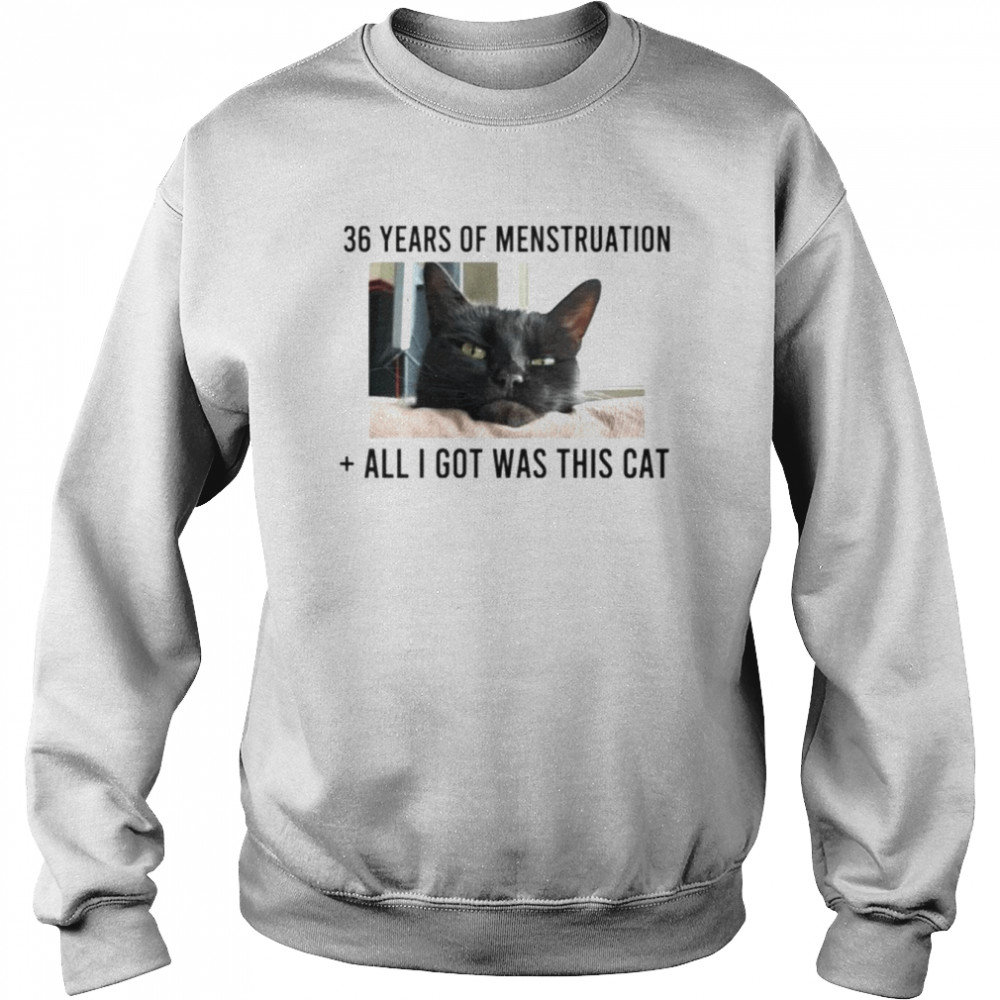 36 years of menstruation all I got was this cat shirt Unisex Sweatshirt