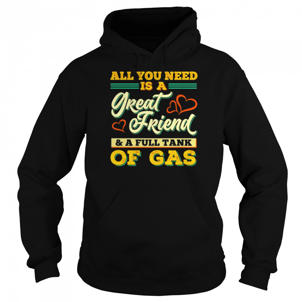 All You Need Is A Great Friend And A Full Tank Of Gas unisex T-shirt Unisex Hoodie