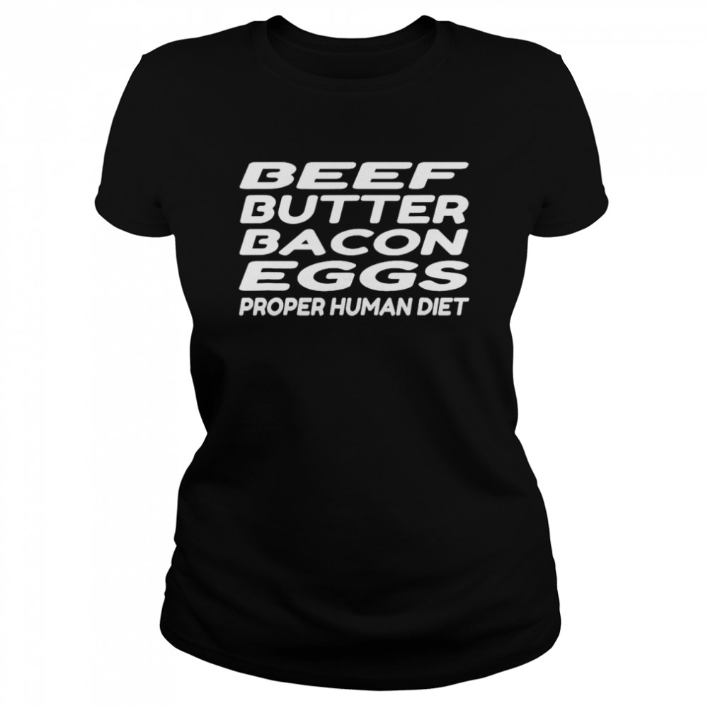 Beef Butter Bacon Eggs Proper Human Diet T- Classic Women's T-shirt