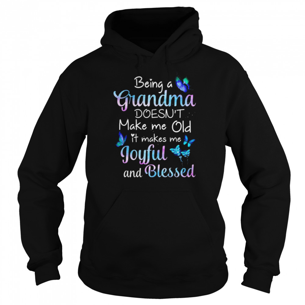 Butterfly being a Grandma doesn’t make me old it makes me Joyful and Blessed shirt Unisex Hoodie