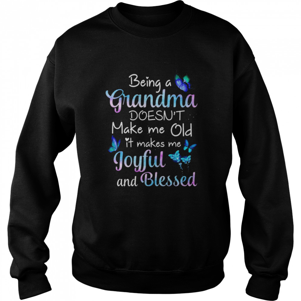 Butterfly being a Grandma doesn’t make me old it makes me Joyful and Blessed shirt Unisex Sweatshirt