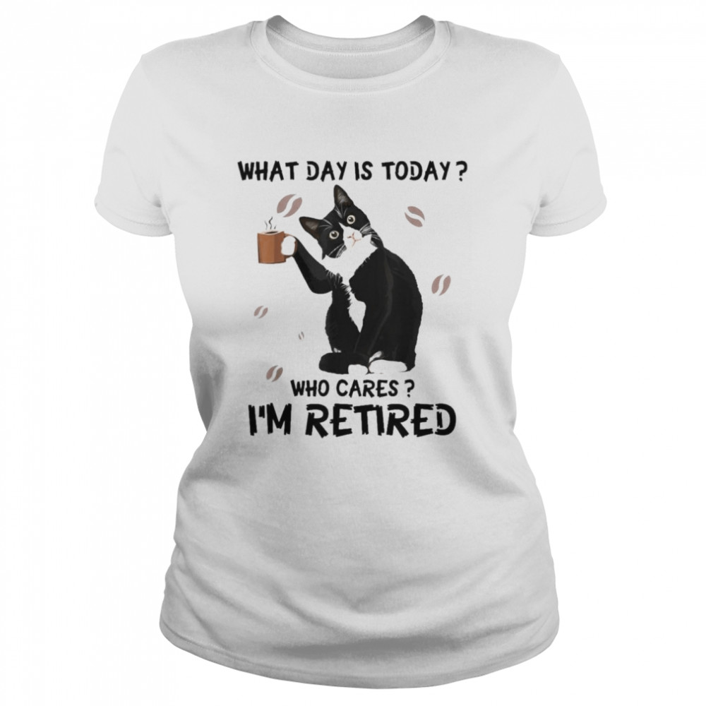 cat drink coffee what day is today who cares im retired classic womens t shirt