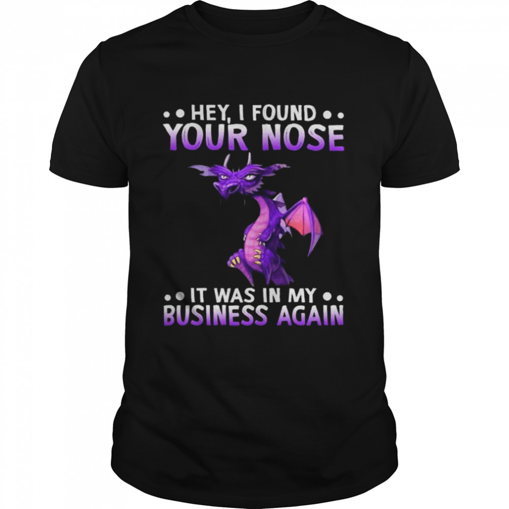 Dragon hey I found your nose it was in my business again 2022 shirt Classic Men's T-shirt