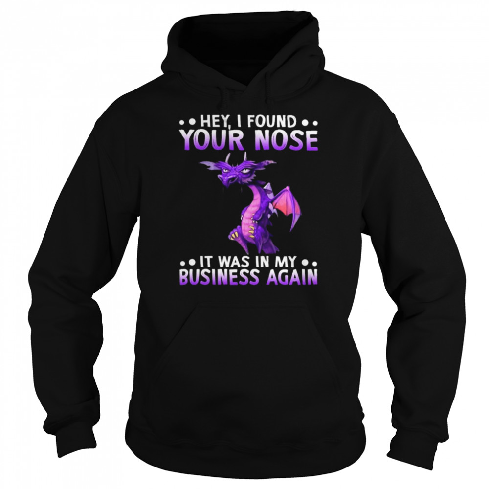 dragon hey i found your nose it was in my business again 2022 shirt unisex hoodie