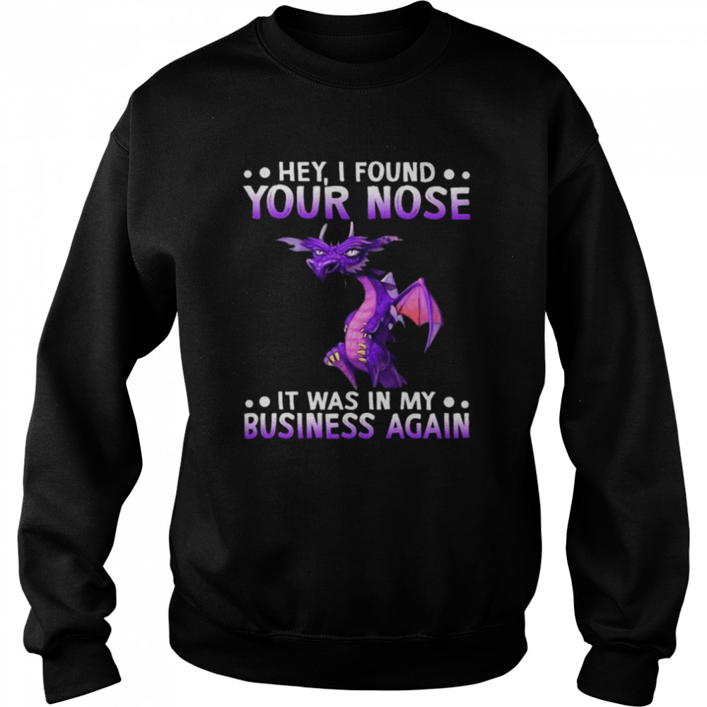 Dragon hey I found your nose it was in my business again 2022 shirt Unisex Sweatshirt