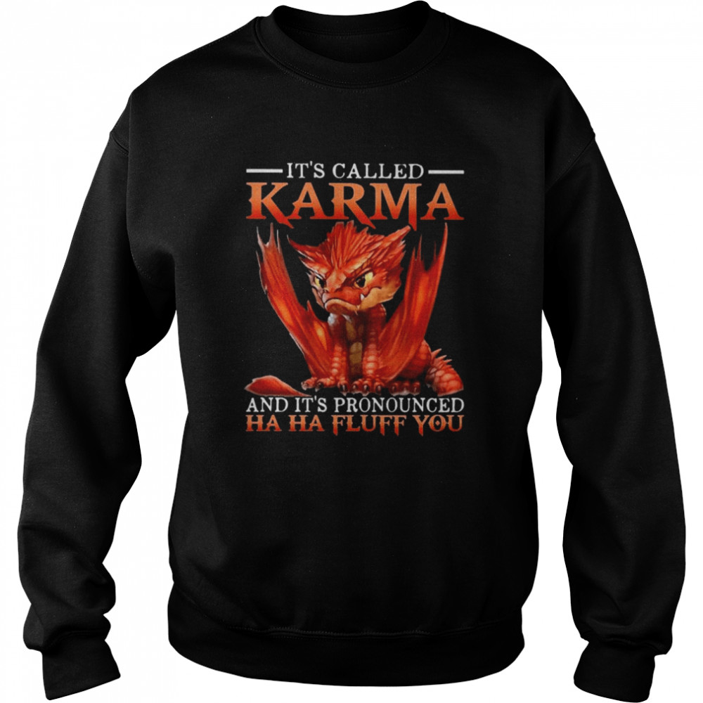 dragon its called karma and its pronounced ha ha fluff you shirt unisex sweatshirt