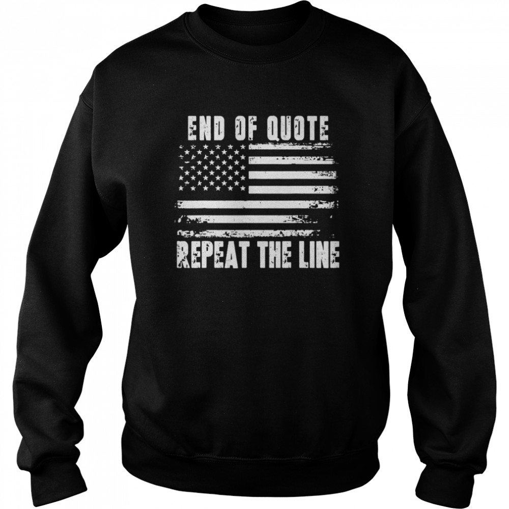 End of Quote Repeat The Line USA Flag Joe Biden T- Unisex Sweatshirt