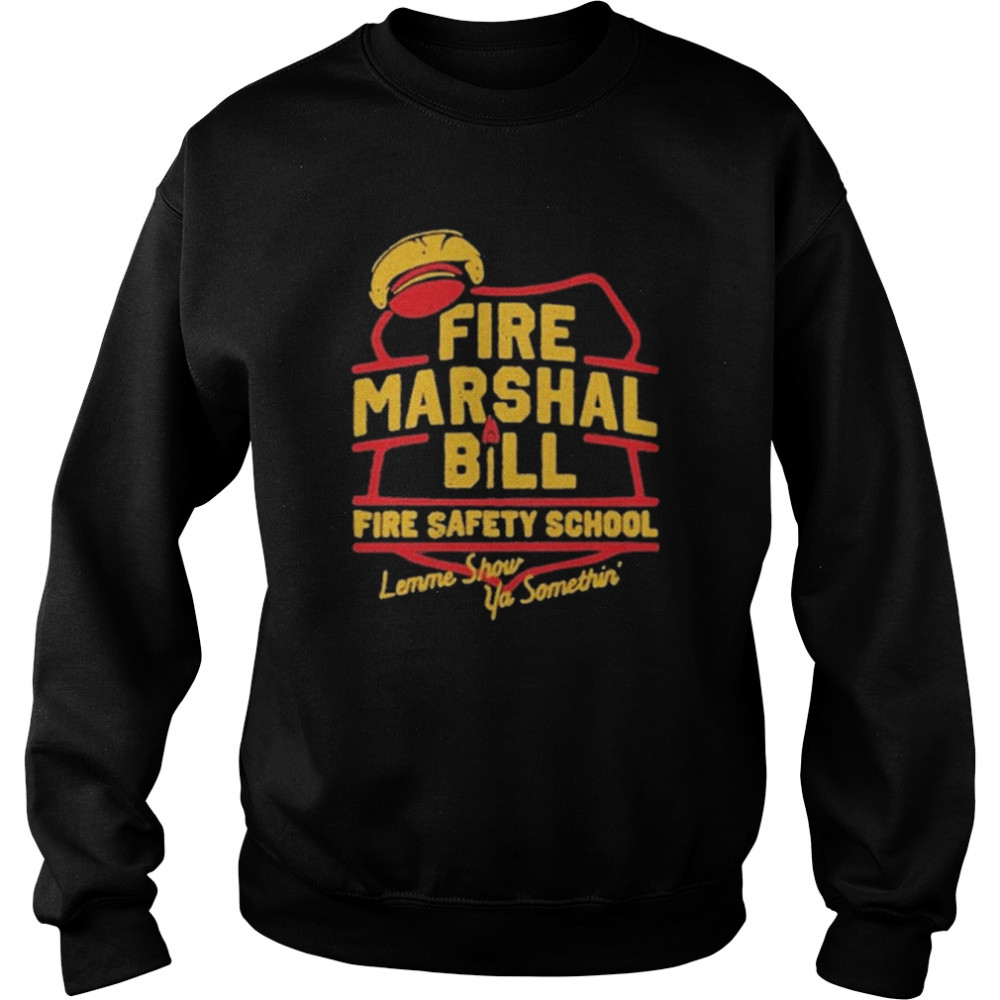 fire marshall bill safety school let me show ya something unisex sweatshirt
