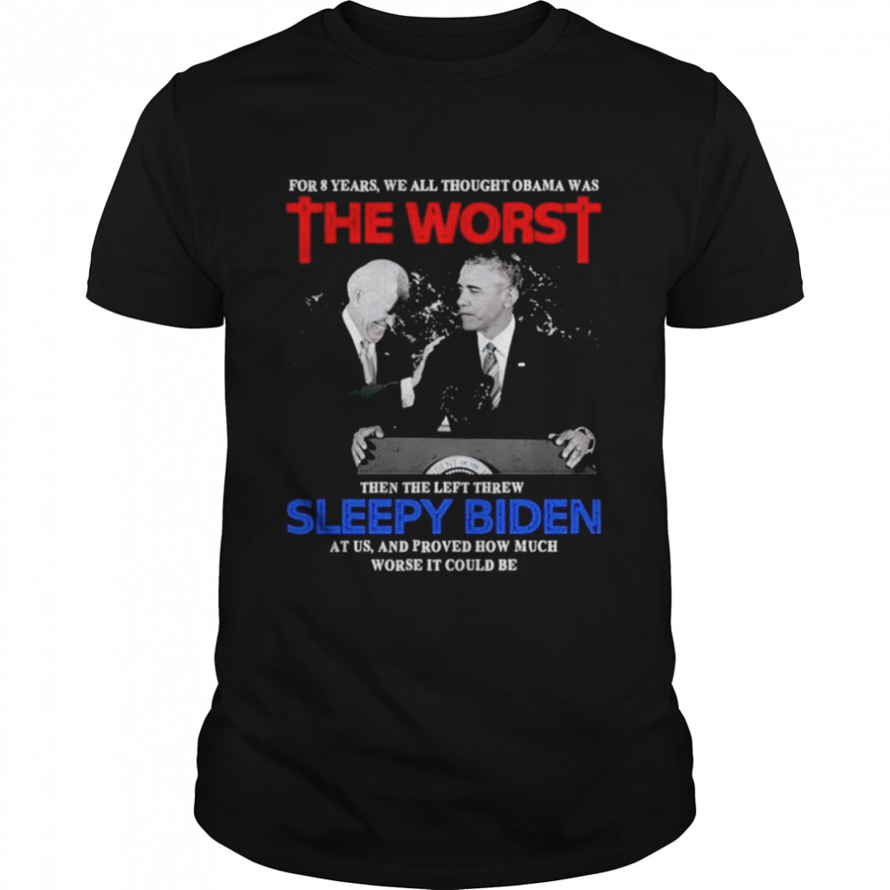 For 8 Years We All Thought Obama Was The Worst Then The Left Threw Sleepy Biden At Us shirt Classic Men's T-shirt