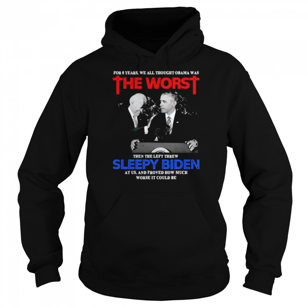for 8 years we all thought obama was the worst then the left threw sleepy biden at us shirt unisex hoodie