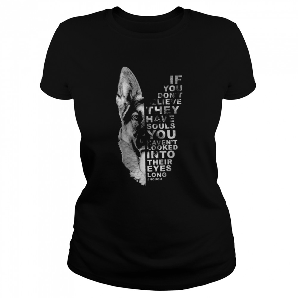German Shepherd If You don’t believe they have souls You haven’t looked into their eyes long enough shirt Classic Women's T-shirt