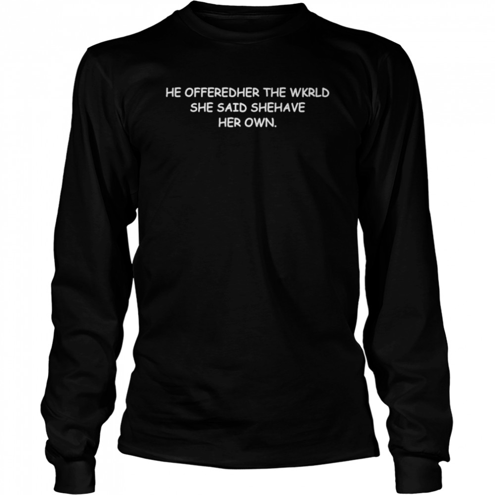 He offered her the wkrld she said she have her own shirt Long Sleeved T-shirt