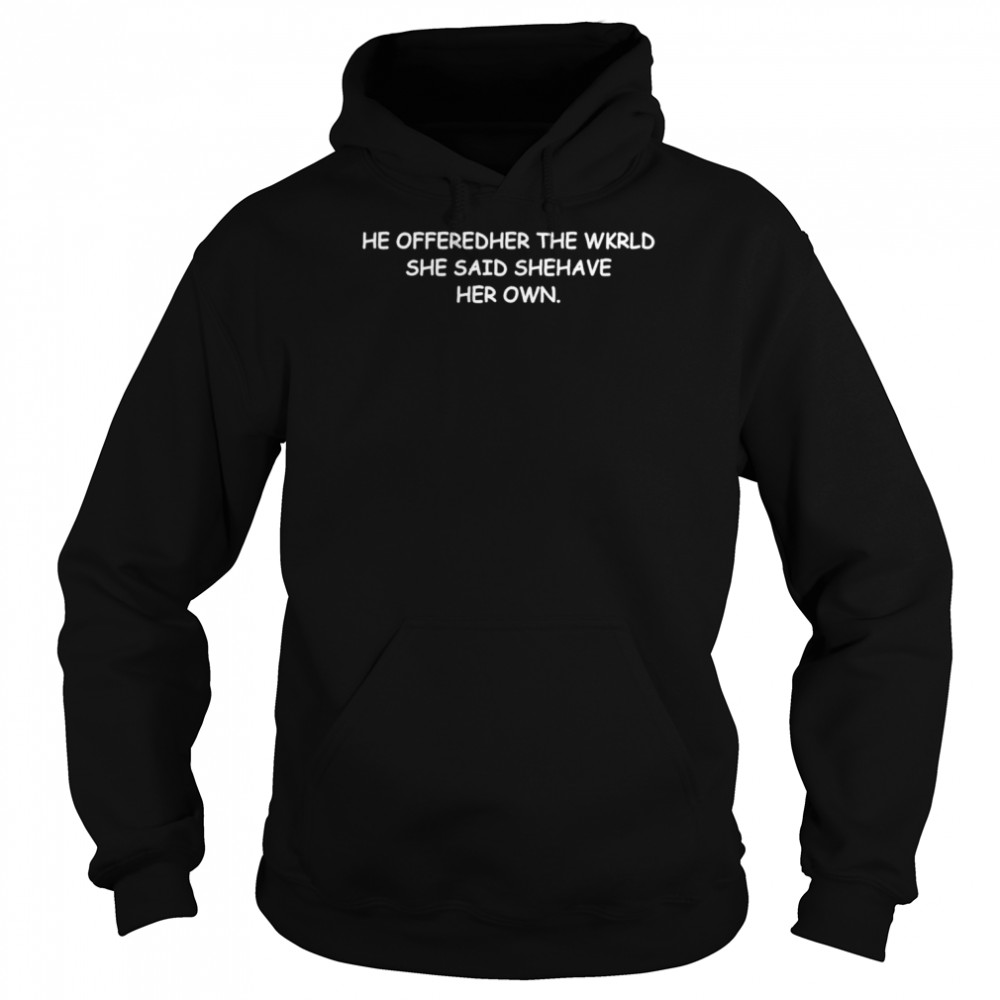 he offered her the wkrld she said she have her own shirt unisex hoodie