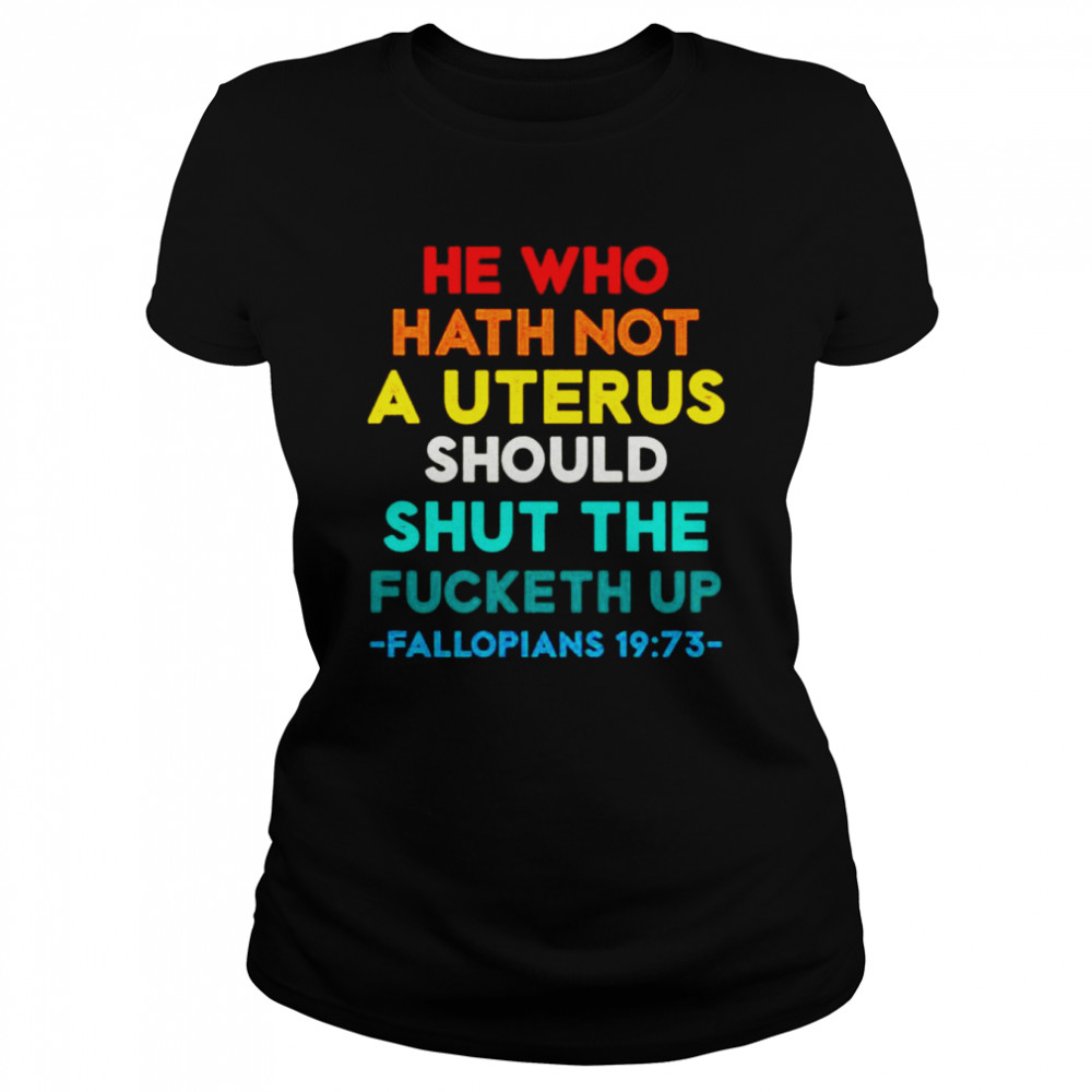 He Who Hath Not Shut the Fucketh Up Fallopians vintage shirt Classic Women's T-shirt