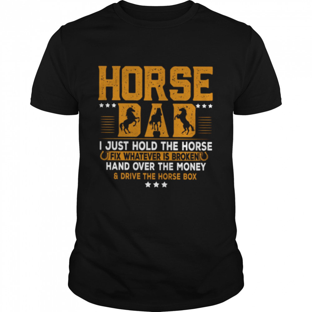 Horse Dad I Just Hold The Horse Fix Whatever Is Broken And Hand Over The Money Drive The Horse Box Classic T- Classic Men's T-shirt