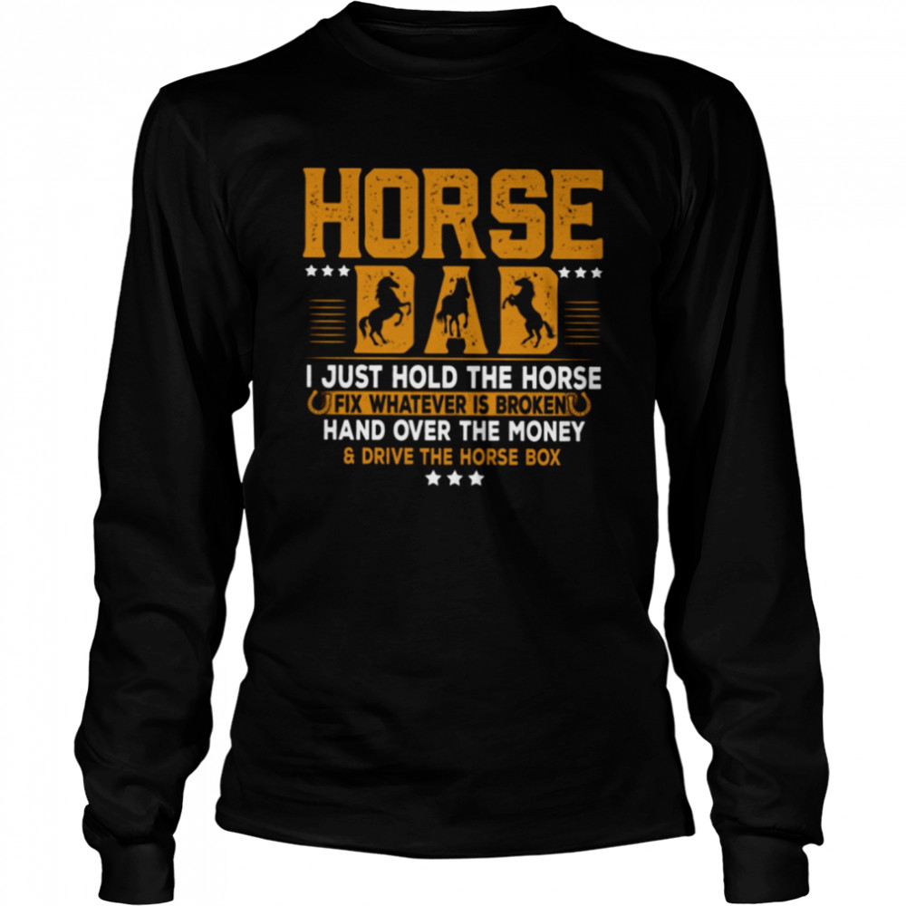 Horse Dad I Just Hold The Horse Fix Whatever Is Broken And Hand Over The Money Drive The Horse Box Classic T- Long Sleeved T-shirt