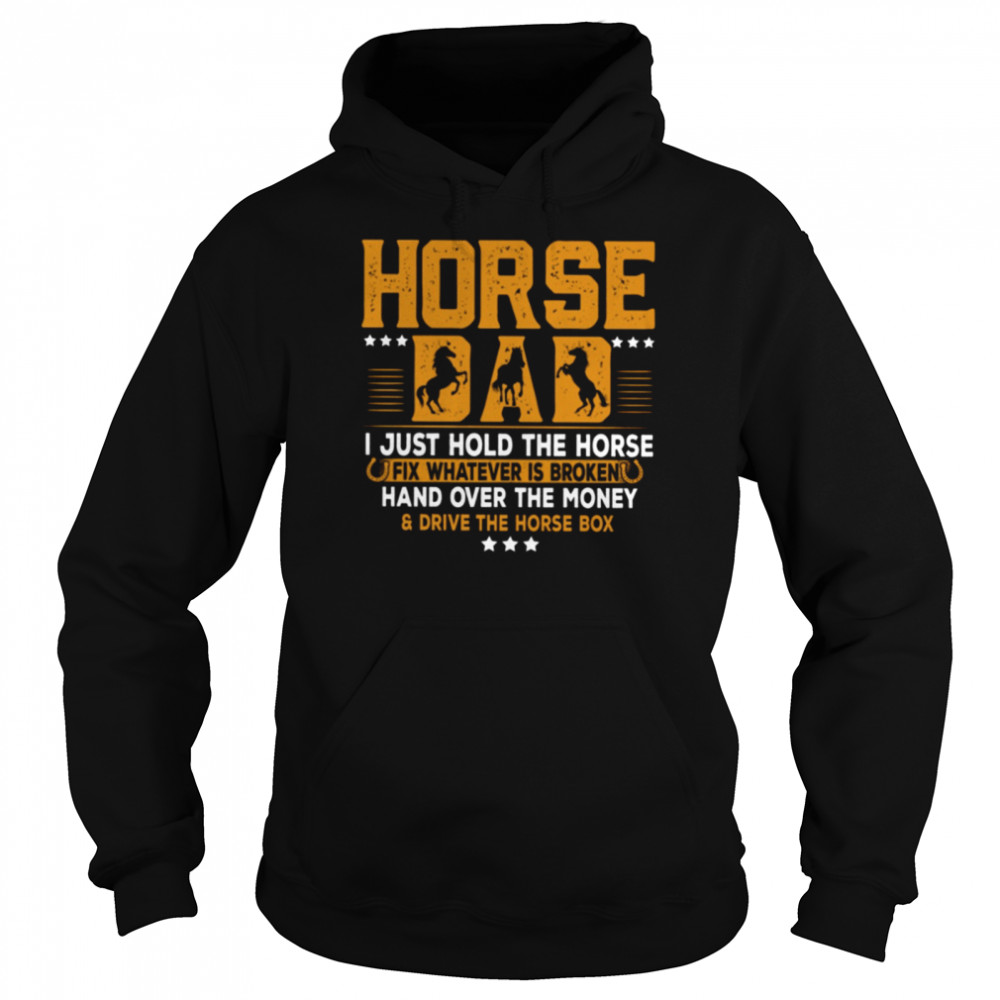 Horse Dad I Just Hold The Horse Fix Whatever Is Broken And Hand Over The Money Drive The Horse Box Classic T- Unisex Hoodie