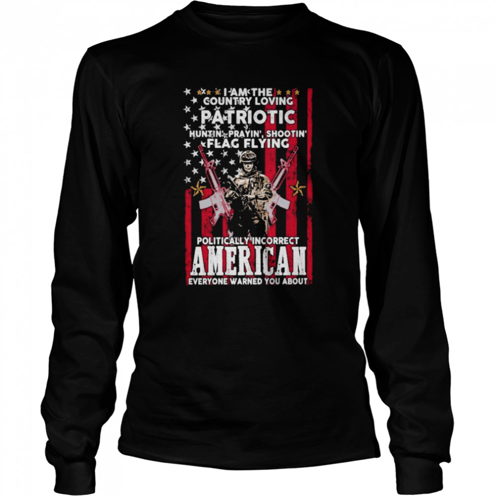 i am the country loving patriotic huntin praying shootin flag flying politically incorrect american everyone warned you about american flag long sleeved t shirt