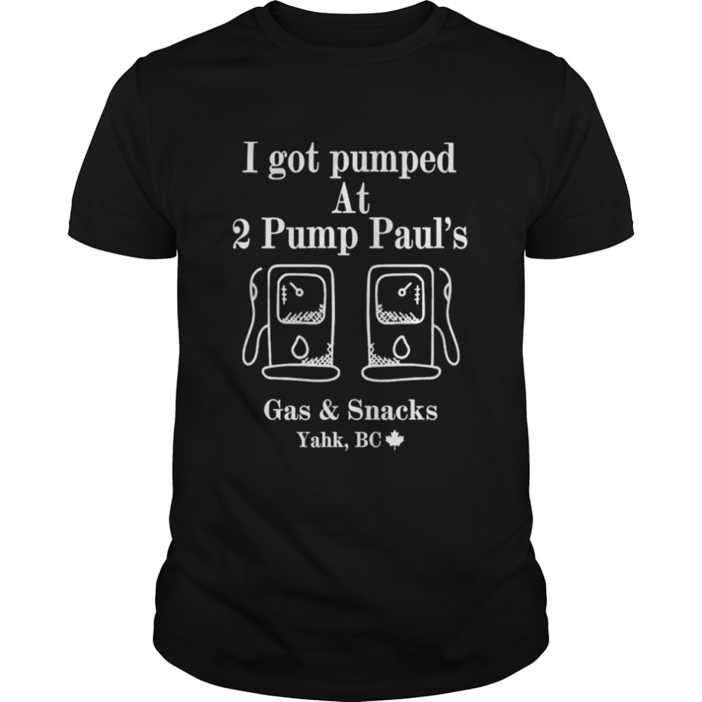 I got pumped at 2 pump paul’s gas and snacks yahk bc shirt Classic Men's T-shirt