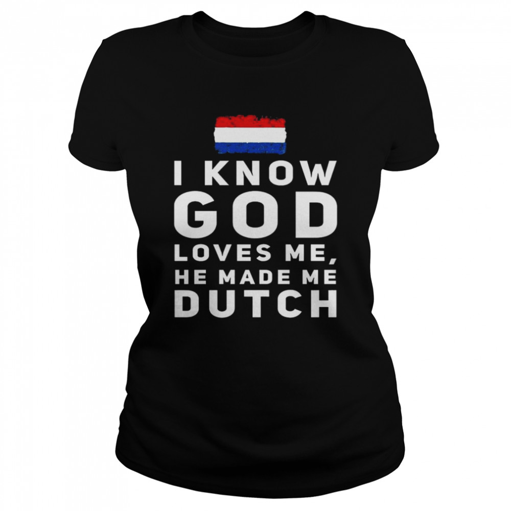 I know god loves me he made me Dutch Netherlands Flag shirt Classic Women's T-shirt