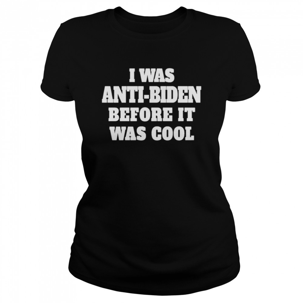 I Was Anti-Biden Before It Was Cool shirt Classic Women's T-shirt