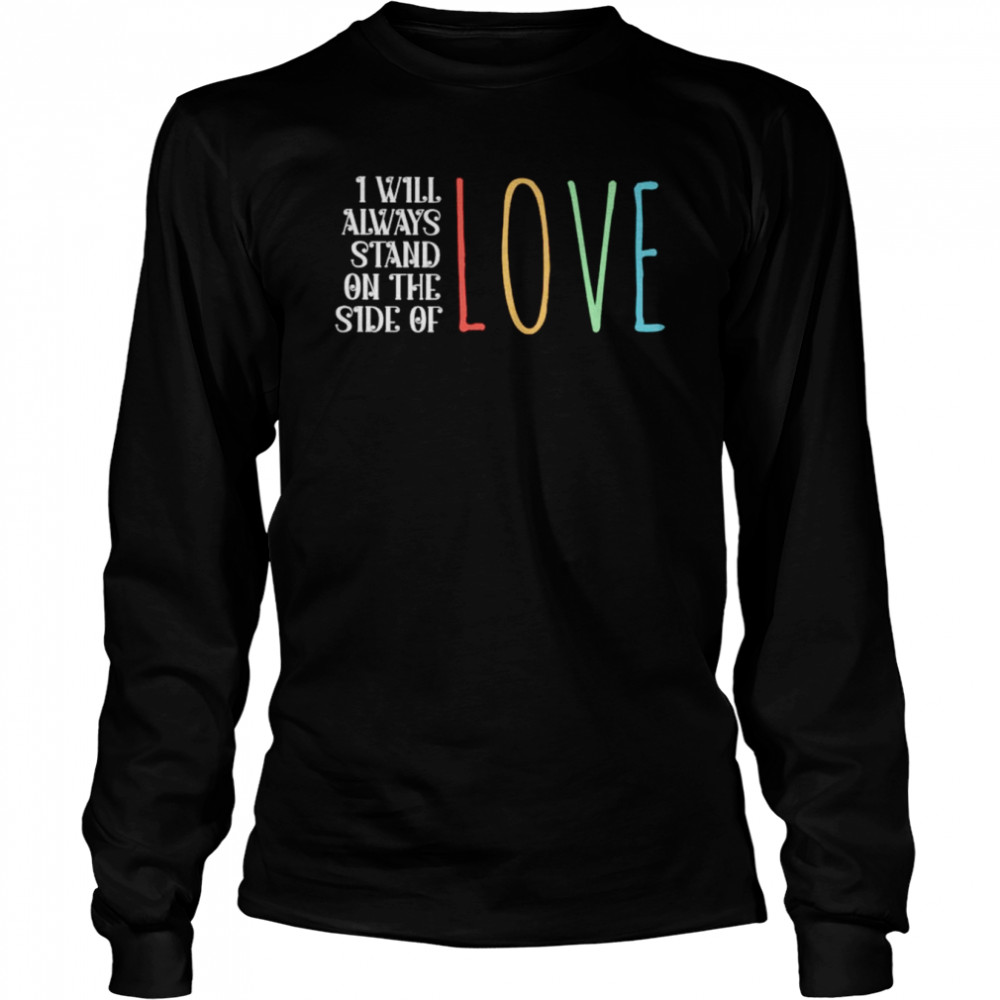 I will always stand on the side of love shirt Long Sleeved T-shirt