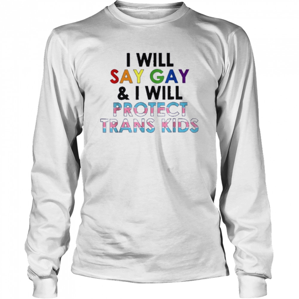 i will say gay and i will protect trans kids t long sleeved t shirt