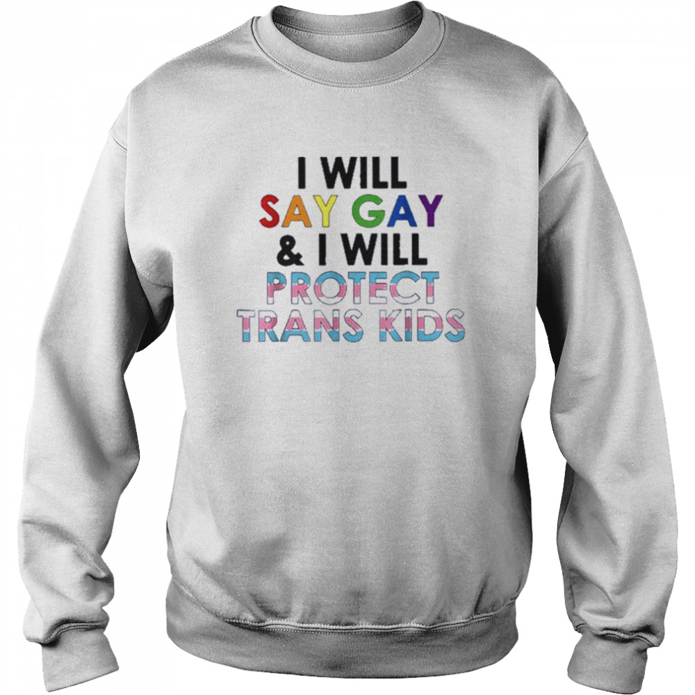 i will say gay and i will protect trans kids t unisex sweatshirt