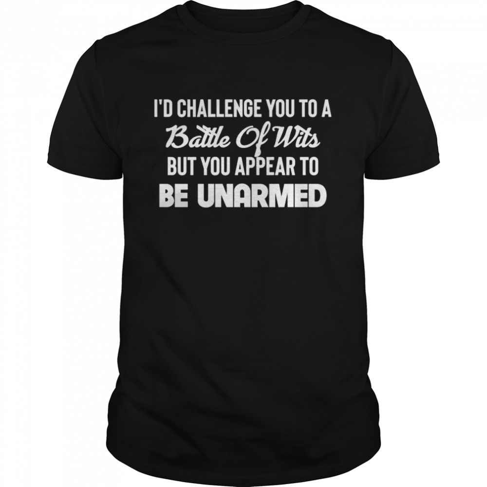 I’d Challenge You To A Battle Of Wits But You Appear To Be Unarmed  Classic Men's T-shirt