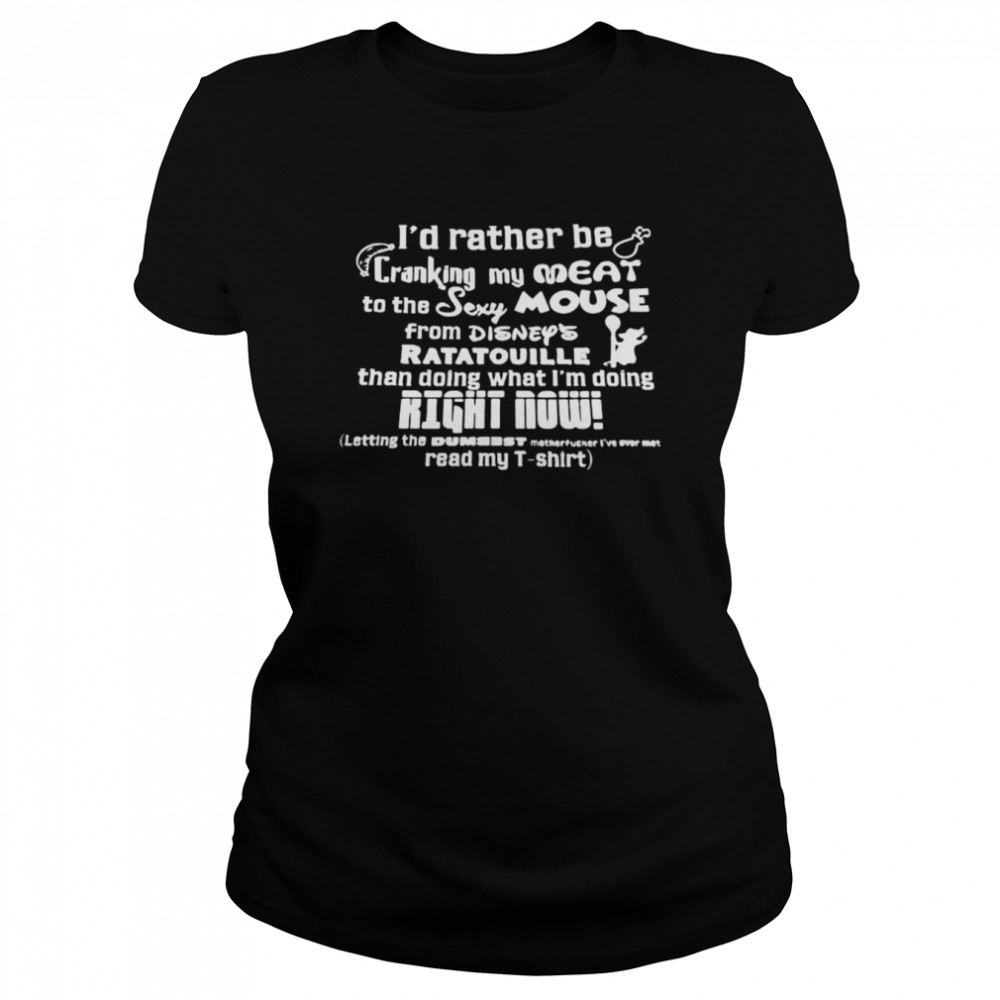 id rather be cranking my meat to the sexy mouse from disneys ratatouille than doing shirt classic womens t shirt